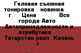 Гелевая съемная тонировка ( новинка 2017 г.) › Цена ­ 3 000 - Все города Авто » Автопринадлежности и атрибутика   . Татарстан респ.,Казань г.